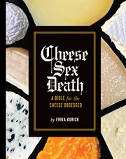 Cheese sex death : a bible for the cheese obsessed cover image