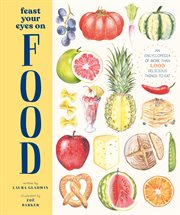 Feast your eyes on food : an encyclopedia of more than 1,000 delicious things to eat cover image
