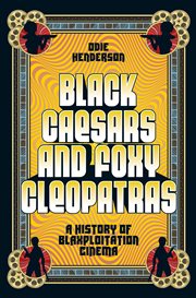 Black Caesars and Foxy Cleopatras : A History of Blaxploitation Cinema cover image