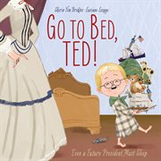 GO TO BED, TED!;EVEN A FUTURE PRESIDENT MUST SLEEP cover image