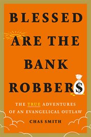 BLESSED ARE THE BANK ROBBERS : the true adventures of an evangelical outlaw cover image