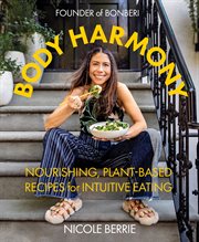 Body harmony : nourishing, plant-based recipes for intuitive eating cover image