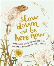SLOW DOWN AND BE HERE NOW : more nature stories to make you stop, look, and be amazed by the... tiniest things cover image