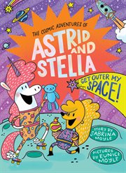 Cosmic Adventures of Astrid and Stella Book 3 : Get Outer My Space!. Cosmic Adventures of Astrid and Stella cover image