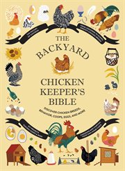 The backyard chicken keeper's bible : discover chicken breeds, behavior, coops, eggs, and more cover image