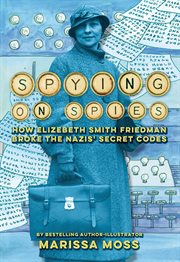 Spying on Spies : How Elizebeth Smith Friedman Broke the Nazis' Secret Codes cover image