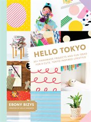 Hello Tokyo : 30+ handmade projects and fun ideas for a cute, Tokyo-inspired lifestyle cover image