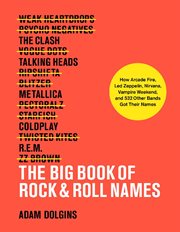 The big book of rock & roll names : how Arcade Fire, Led Zeppelin, Nirvana, Vampire Weekend, and 531 other bands got their names cover image