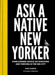 Ask a native New Yorker : hard-earned advice on surviving and thriving in the big city cover image