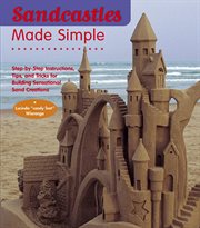 Sandcastles made simple : step-by-step instructions, tips, and tricks for building sensational sand creations cover image