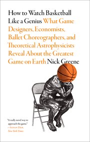 How to Watch Basketball Like a Genius : What Game Designers, Economists, Ballet Choreographers, and Theoretical Astrophysicists Reveal about the Greatest Game on Earth cover image