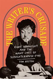 The WRITER'S CRUSADE : Kurt Vonnegut and the many lives of Slaughterhouse-five cover image