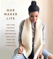 Our maker life : knit and crochet patterns, inspiration, and tales from the creative community cover image