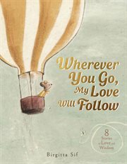 Wherever You Go, My Love Will Follow : 8 Stories of Love and Wisdom cover image