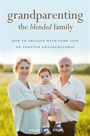 Grandparenting the Blended Family : How to Succeed With Your Step or Adopted Grandchildren cover image