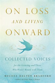On Loss and Living Onward : Collected Voices for the Grieving and Those Who Would Mourn with Them cover image