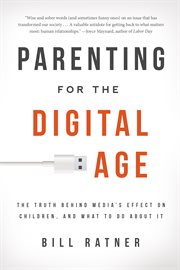Parenting for the Digital Age : The Truth Behind Media's Effect on Children and What to Do About It cover image