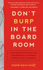 Don't Burp in the Boardroom : Your Guide to Handling Uncommonly Common Workplace Dilemmas cover image