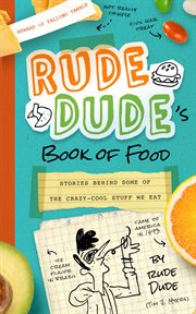 Rude Dude's Book of Food : Stories Behind Some of the Crazy-Cool Stuff We Eat cover image