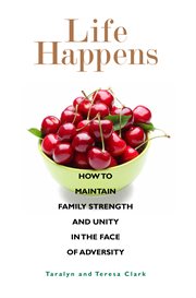 Life Happens : How to Maintain Family Strength and Unity in the Face of Adversity cover image