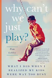 Why Can't We Just Play? : What I Did When I Realized My Kids Were Way Too Busy cover image