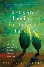 Broken Brain, Fortified Faith : Lessons of Hope Through a Child's Mental Illness cover image