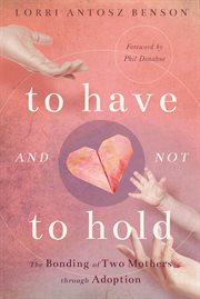 To Have and Not to Hold : The Bonding of Two Mothers through Adoption cover image