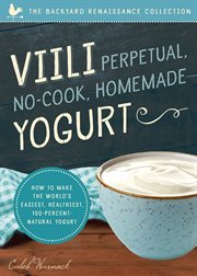 Viili Perpetual, No-Cook, Homemade Yogurt : How to Make the World's Easiest, Healthiest, 100-Percent Natural Yogurt cover image