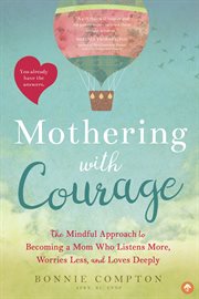 Mothering With Courage : The Mindful Approach to Becoming a Mom Who Listens More, Worries Less, and Loves Deeply cover image