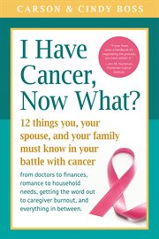I Have Cancer, Now What? : 12 Things You, Your Spouse, and Your Family Must Know in Your Battle with Cancer from Doctors to Fin cover image