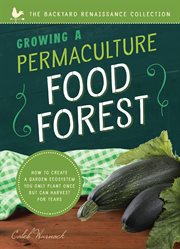 Growing a Permaculture Food Forest : How to Create a Garden Ecosystem You Only Plant Once But Can Harvest for Years. Backyard Renaissance cover image