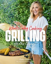 What's Gaby Cooking : Grilling All the Things cover image