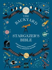 The Backyard Stargazer's Bible : Discover Constellations, Galaxies, Nebulae, Meteorites, and More cover image