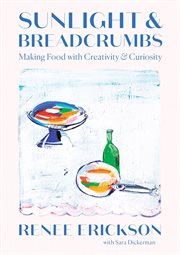 Sunlight and Breadcrumbs : Making Food with Creativity and Curiosity cover image