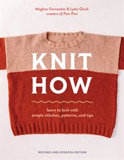Knit How : Learn To Knit With Simple Stitches, Patterns & Tips cover image