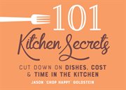 101 Kitchen Secrets : Cut Down on Dishes, Cost, and Time in the Kitchen cover image