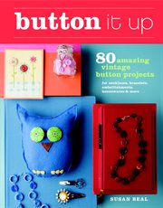 Button It Up : 80 Amazing Vintage Button Projects for Necklaces, Bracelets, Embellishments, Housewares, and More cover image