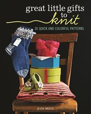 Great Little Gifts to Knit : 30 Quick and Colorful Patterns cover image