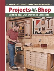 Projects for Your Shop : Building Your Own Workshop Essentials cover image