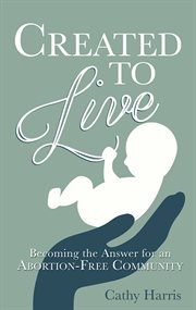 Created to live : becoming the answer for an abortion-free community cover image