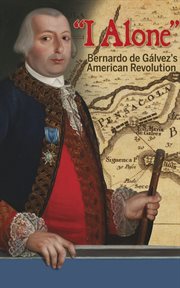 "I alone" : Bernardo de Gálvez's American revolution cover image