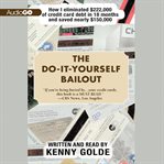 The Do-It-Yourself Bailout : How I Eliminated $222,000 of Credit Card Debt in Eighteen Months and Saved Nearly $150,000 cover image