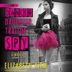 Dance, daughter, traitor, spy : a novel cover image