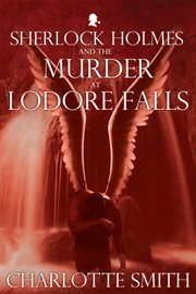 Sherlock Holmes and the murder at Lodore Falls and other minor tales : as related from the case notes of Dr. John H. Watson, M.D. cover image