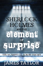Sherlock Holmes and the element of surprise the Wormwood Scrubs enigma cover image