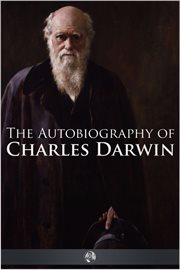 The autobiography of Charles Darwin from the life and letters of Charles Darwin cover image