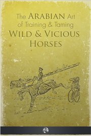 The Arabian art of taming and training wild & vicious horses cover image