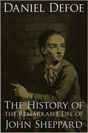 The history of the remarkable life of John Sheppard containing, a particular account of his many robberies and escapes cover image