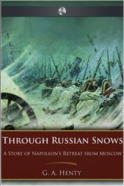 Through Russian snows a story of Napoleon's retreat from Moscow cover image