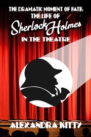 The dramatic moment of fate: the life of sherlock holmes in the theatre cover image